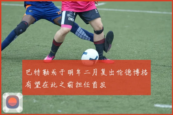 巴特勒或于明年二月复出伦德博格有望在此之前担任首发