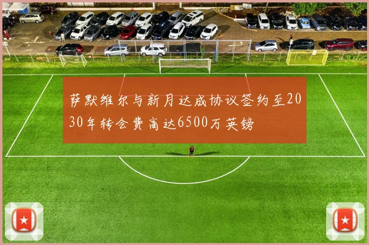 萨默维尔与新月达成协议签约至2030年转会费高达6500万英镑
