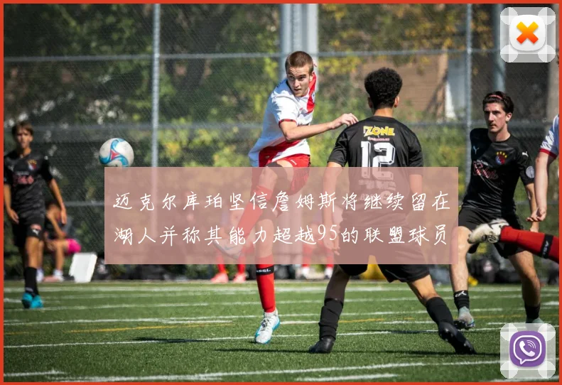 迈克尔库珀坚信詹姆斯将继续留在湖人并称其能力超越95的联盟球员