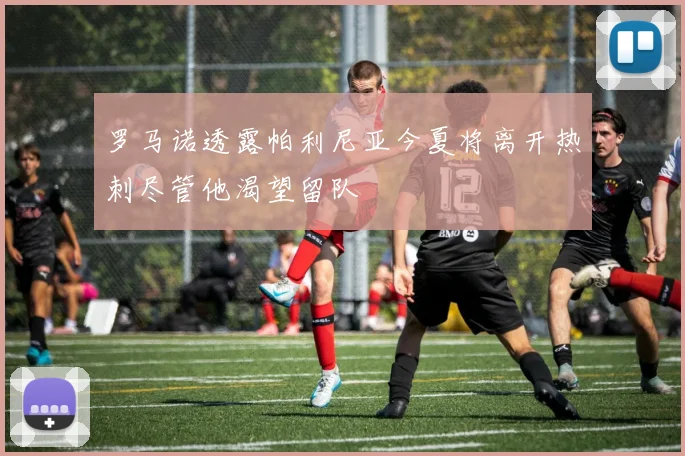 罗马诺透露帕利尼亚今夏将离开热刺尽管他渴望留队