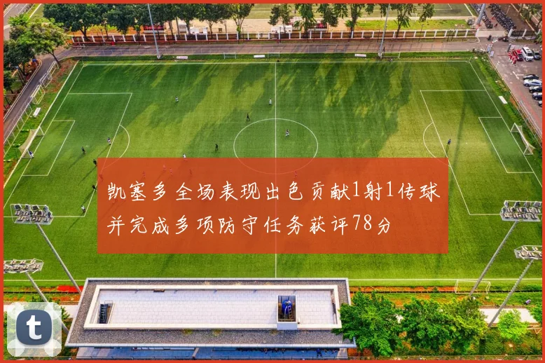 凯塞多全场表现出色贡献1射1传球并完成多项防守任务获评78分