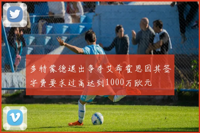 多特蒙德退出争夺艾希霍恩因其签字费要求过高达到1000万欧元