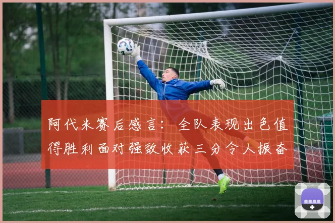 阿代米赛后感言：全队表现出色值得胜利面对强敌收获三分令人振奋