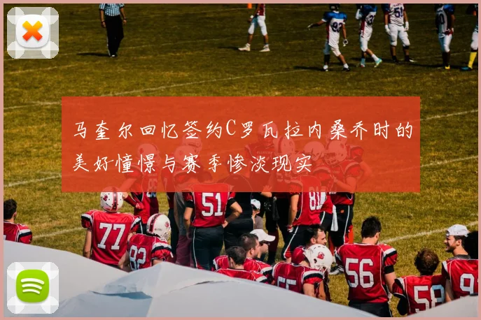 马奎尔回忆签约C罗瓦拉内桑乔时的美好憧憬与赛季惨淡现实