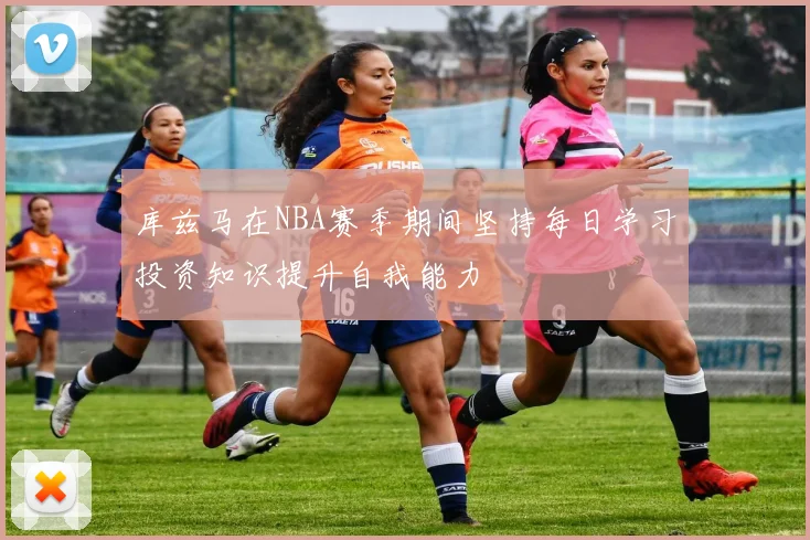 库兹马在NBA赛季期间坚持每日学习投资知识提升自我能力