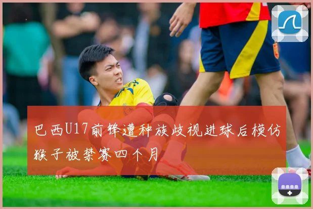 巴西U17前锋遭种族歧视进球后模仿猴子被禁赛四个月