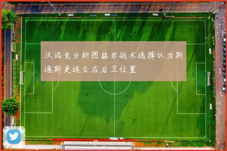 沃诺克分析图赫尔战术选择认为斯通斯更适合右后卫位置