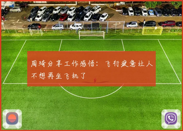 周琦分享工作感悟：飞行疲惫让人不想再坐飞机了