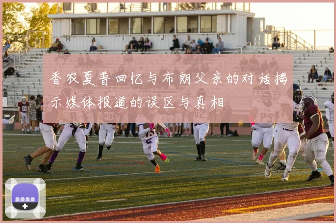 香农夏普回忆与布朗父亲的对话揭示媒体报道的误区与真相