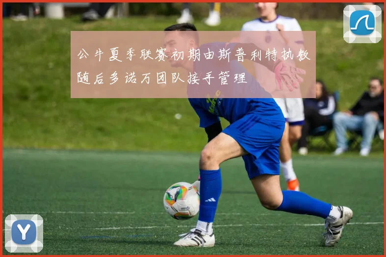 公牛夏季联赛初期由斯普利特执教随后多诺万团队接手管理