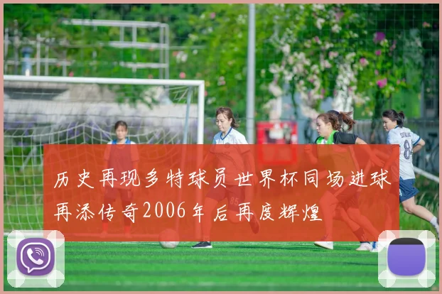 历史再现多特球员世界杯同场进球再添传奇2006年后再度辉煌