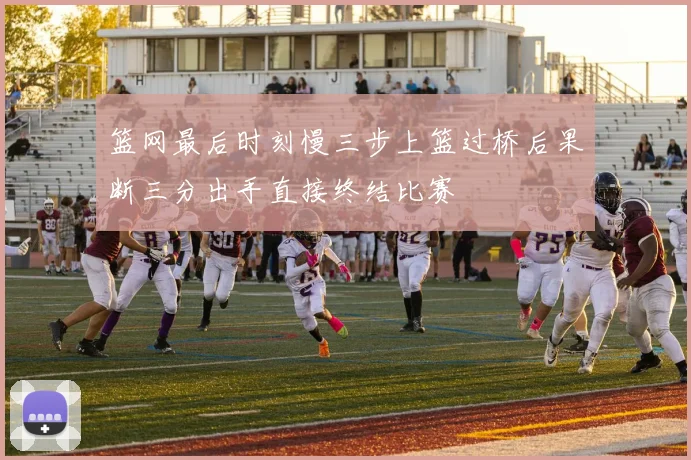 篮网最后时刻慢三步上篮过桥后果断三分出手直接终结比赛