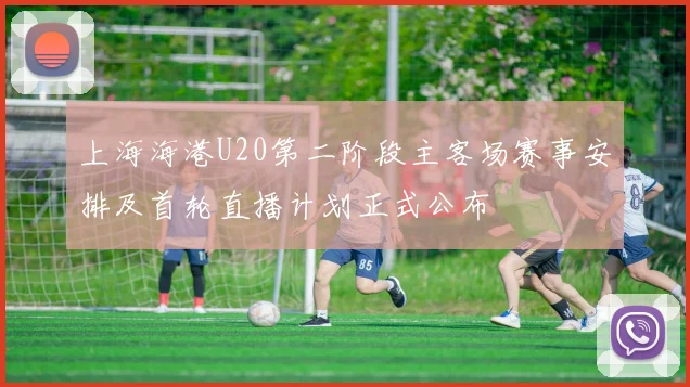 上海海港U20第二阶段主客场赛事安排及首轮直播计划正式公布