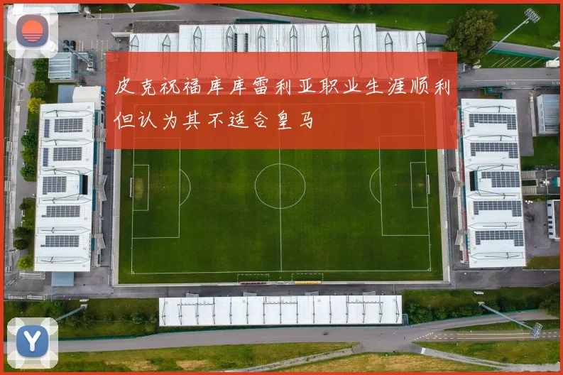 皮克祝福库库雷利亚职业生涯顺利但认为其不适合皇马